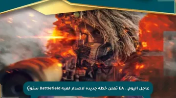 عاجل اليوم.. EA تعلن خطة جديدة لإصدار لعبة Battlefield سنويًا